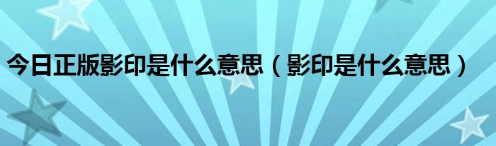 今日正版影印是什么意思（影印是什么意思）