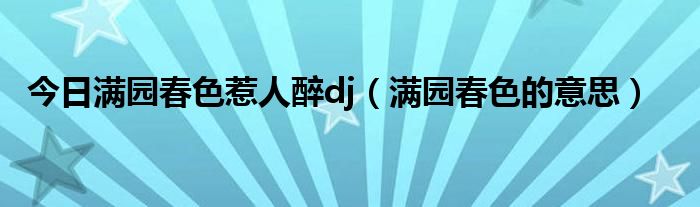 今日满园春色惹人醉dj（满园春色的意思）