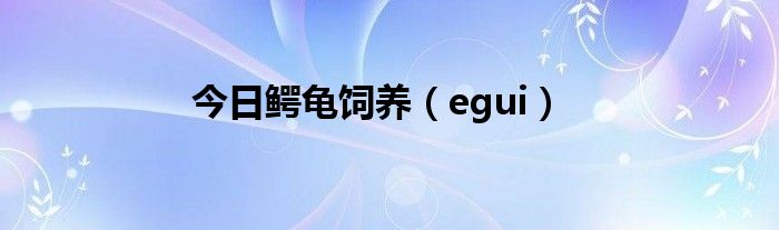 今日鳄龟饲养（egui）