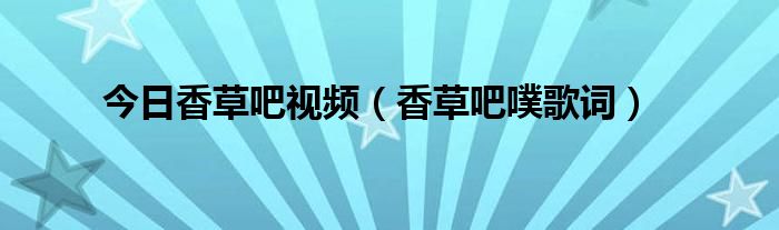 今日香草吧视频（香草吧噗歌词）