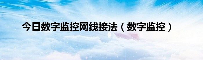 今日数字监控网线接法（数字监控）