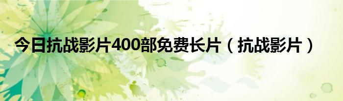 今日抗战影片400部免费长片（抗战影片）