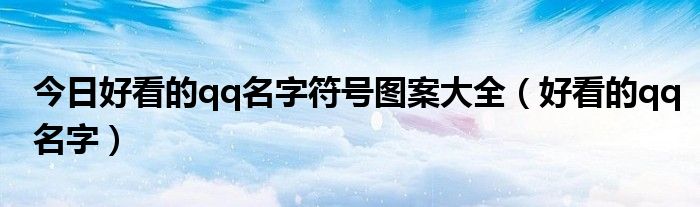 今日好看的qq名字符号图案大全（好看的qq名字）