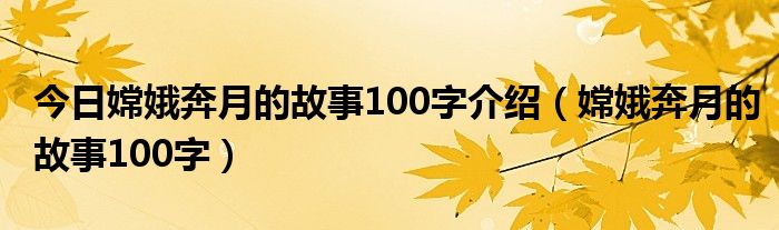 今日嫦娥奔月的故事100字介绍（嫦娥奔月的故事100字）