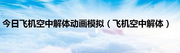 今日飞机空中解体动画模拟（飞机空中解体）