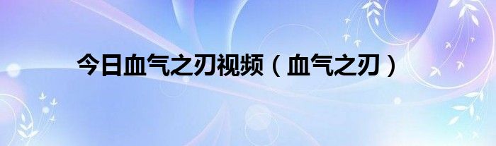 今日血气之刃视频（血气之刃）