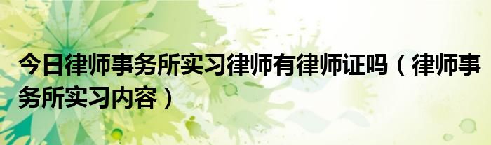 今日律师事务所实习律师有律师证吗（律师事务所实习内容）