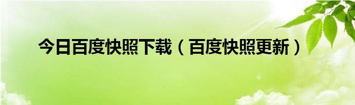 今日百度快照下载（百度快照更新）