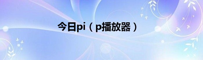 今日pi（p播放器）