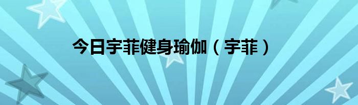 今日宇菲健身瑜伽（宇菲）