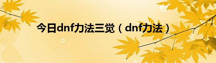 今日dnf力法三觉（dnf力法）