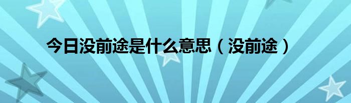 今日没前途是什么意思（没前途）