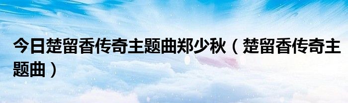 今日楚留香传奇主题曲郑少秋（楚留香传奇主题曲）