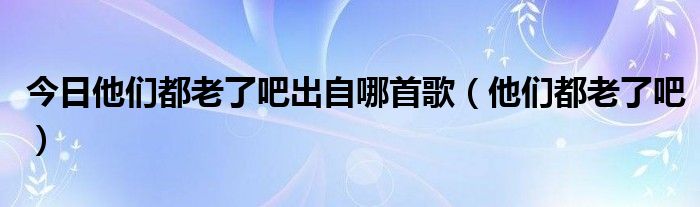 今日他们都老了吧出自哪首歌（他们都老了吧）