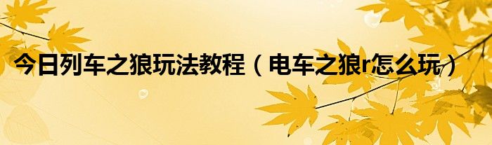 今日列车之狼玩法教程（电车之狼r怎么玩）