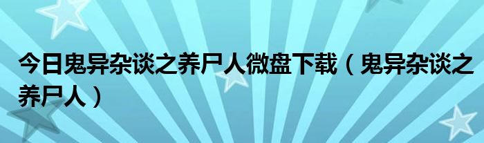 今日鬼异杂谈之养尸人微盘下载（鬼异杂谈之养尸人）