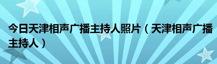 今日天津相声广播主持人照片（天津相声广播主持人）