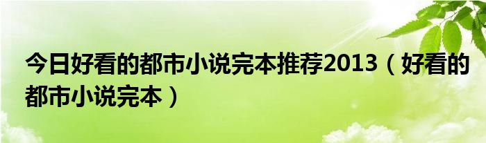 今日好看的都市小说完本推荐2013（好看的都市小说完本）