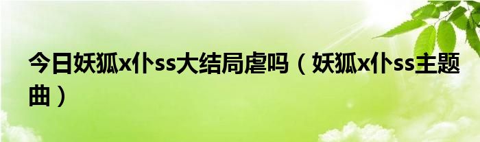 今日妖狐x仆ss大结局虐吗（妖狐x仆ss主题曲）