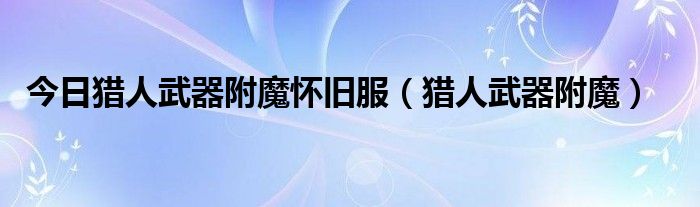 今日猎人武器附魔怀旧服（猎人武器附魔）