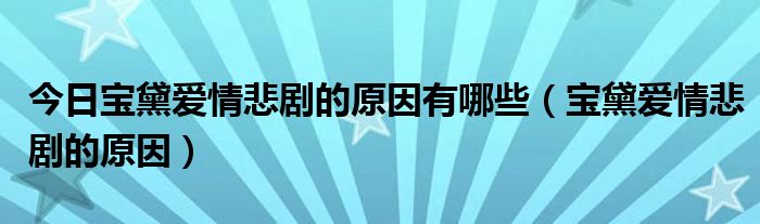 今日宝黛爱情悲剧的原因有哪些（宝黛爱情悲剧的原因）