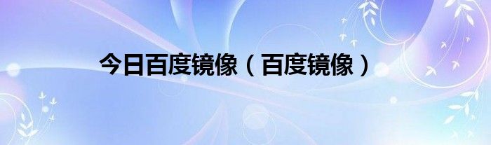 今日百度镜像（百度镜像）