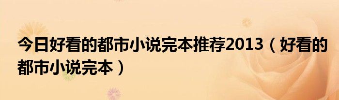 今日好看的都市小说完本推荐2013（好看的都市小说完本）