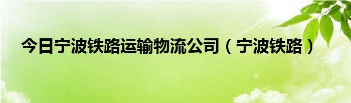 今日宁波铁路运输物流公司（宁波铁路）