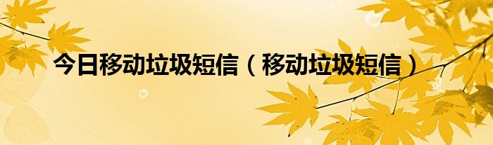 今日移动垃圾短信（移动垃圾短信）