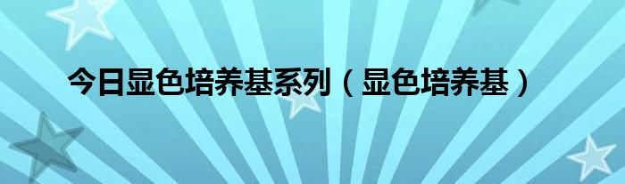 今日显色培养基系列（显色培养基）