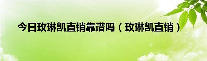 今日玫琳凯直销靠谱吗（玫琳凯直销）