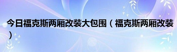 今日福克斯两厢改装大包围（福克斯两厢改装）