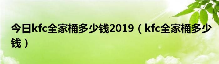 今日kfc全家桶多少钱2019（kfc全家桶多少钱）