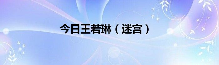 今日王若琳（迷宫）