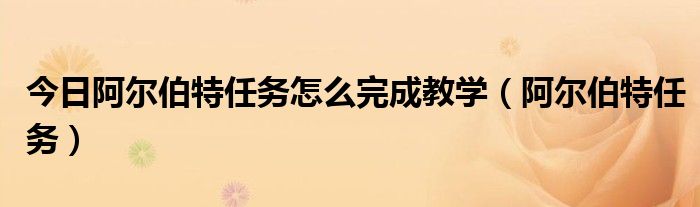 今日阿尔伯特任务怎么完成教学（阿尔伯特任务）