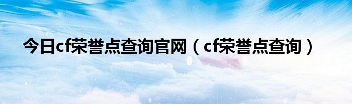 今日cf荣誉点查询官网（cf荣誉点查询）