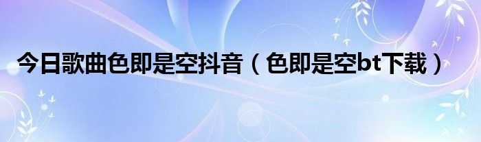 今日歌曲色即是空抖音（色即是空bt下载）