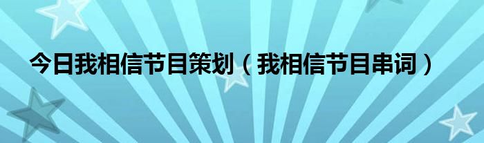 今日我相信节目策划（我相信节目串词）