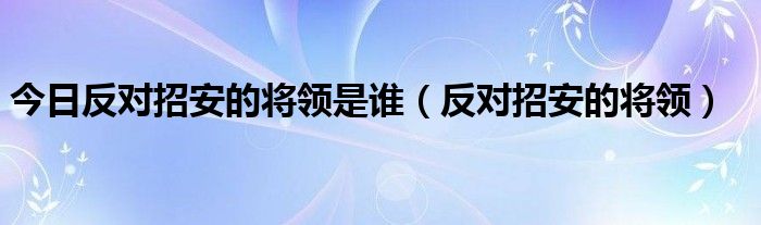 今日反对招安的将领是谁（反对招安的将领）