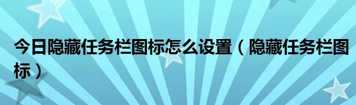 今日隐藏任务栏图标怎么设置（隐藏任务栏图标）