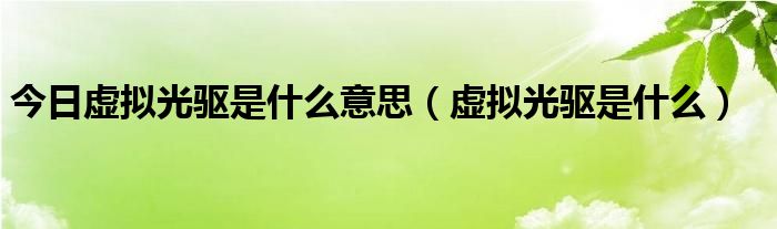 今日虚拟光驱是什么意思（虚拟光驱是什么）