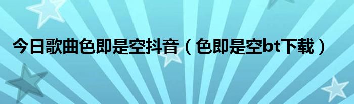 今日歌曲色即是空抖音（色即是空bt下载）