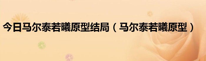 今日马尔泰若曦原型结局（马尔泰若曦原型）