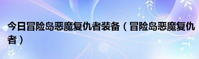 今日冒险岛恶魔复仇者装备（冒险岛恶魔复仇者）