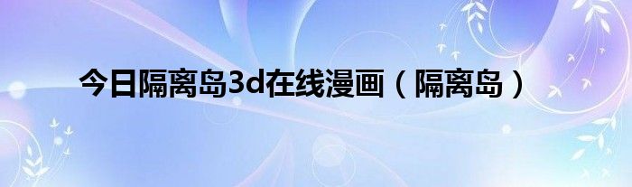 今日隔离岛3d在线漫画（隔离岛）