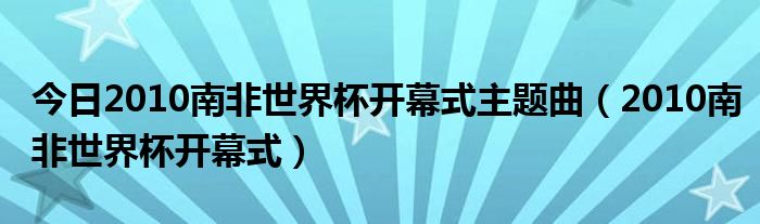 今日2010南非世界杯开幕式主题曲（2010南非世界杯开幕式）