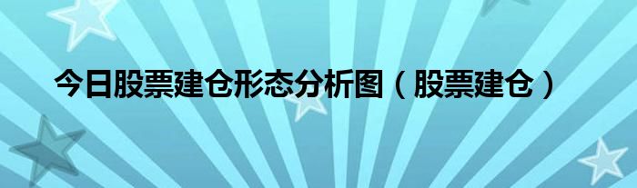 今日股票建仓形态分析图（股票建仓）