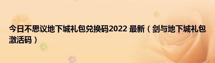 今日不思议地下城礼包兑换码2022 最新（剑与地下城礼包激活码）