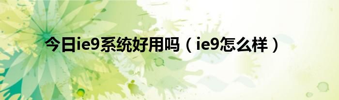 今日ie9系统好用吗（ie9怎么样）