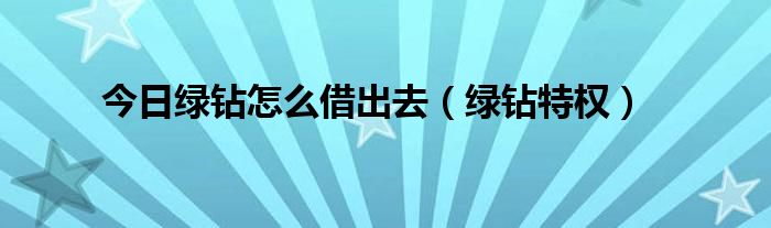 今日绿钻怎么借出去（绿钻特权）